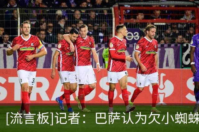 [流言板]记者：巴萨认为欠小蜘蛛一个交代，向他表明会拼尽全力